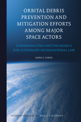 Orbital Debris Prevention and Mitigation Efforts Among Major Space Actors: Commonalities and the Search for Customary International Law (Studies in Space Law #20) Cover Image
