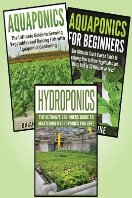 Gardening for Beginners: 3 in 1 Crash Course: Book 1: Aquaponics + Book 2: Hydroponics + Book 3: Aquaponics for Beginners (Gardening - Gardening for Beginners - Aquaponics - Aquaponics for Beginners)