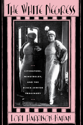 The White Negress: Literature, Minstrelsy, and the  Black-Jewish Imaginary (The American Literatures Initiative) By Professor Lori Harrison-Kahan Cover Image