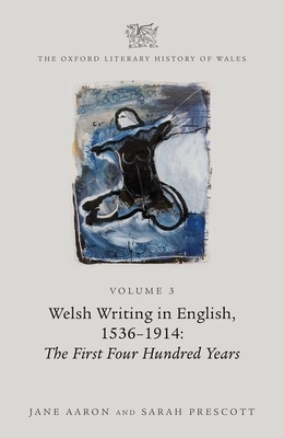 The Oxford Literary History of Wales: Volume 3. Welsh Writing in English, 1536-1914: The First Four Hundred Years By Jane Aaron, Sarah Prescott Cover Image