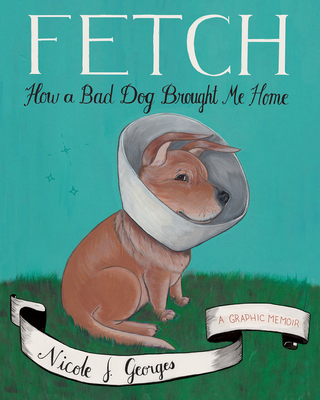 Fetch: How a Bad Dog Brought Me Home By Nicole J. Georges Cover Image