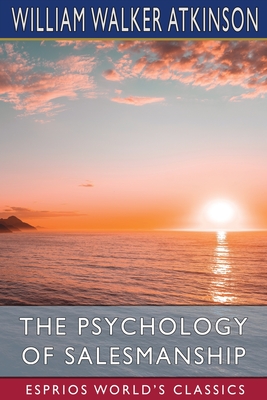 The Psychology of Salesmanship (Esprios Classics) By William Walker Atkinson Cover Image
