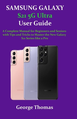 SAMSUNG GALAXY S21 5G Ultra User Guide: A Complete Manual for Beginners and Seniors with Tips and Tricks to Master the New Galaxy S21 Series like a Pr Cover Image