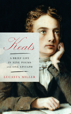 Keats: A Brief Life in Nine Poems and One Epitaph By Lucasta Miller Cover Image
