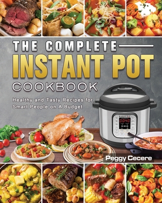 The Complete Instant Pot Cookbook: Healthy and Tasty Recipes for Smart People on A Budget By Peggy Cecere Cover Image