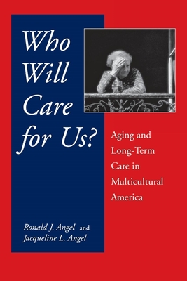 Who Will Care for Us?: Aging and Long-Term Care in Multicultural America By Ronald Angel, Jacqueline L. Angel Cover Image