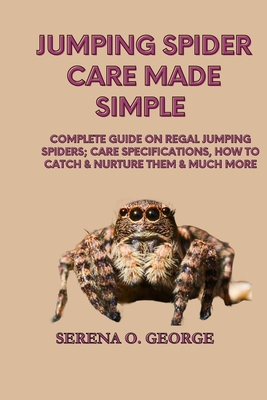 Jumping Spider Care Made Simple: Complete Guide on Regal Jumping Spiders; Care Specifications, How to Catch & Nurture Them & much More Cover Image