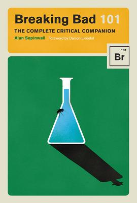 Breaking Bad 101: The Complete Critical Companion By Alan Sepinwall, Max Dalton (Illustrator), Damon Lindelof (Foreword by) Cover Image