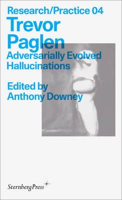 Trevor Paglen: Adversarially Evolved Hallucinations (Sternberg Press / Research/Practice #4)