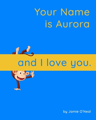 Your Name is Aurora and I Love You: A Baby Book for Aurora By Jamie O'Neal Cover Image