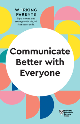 Communicate Better with Everyone (HBR Working Parents Series) By Harvard Business Review, Daisy Dowling, Amy Gallo Cover Image