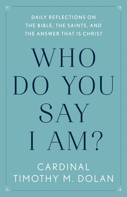 Who Do You Say I Am?: Daily Reflections on the Bible, the Saints, and the Answer That Is Christ By Timothy M. Dolan Cover Image