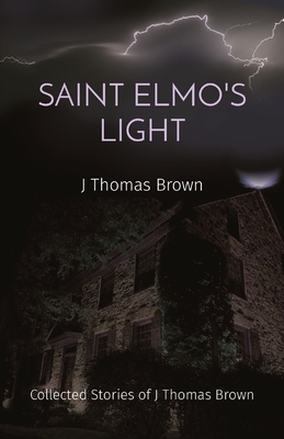 Saint Elmo's Light: Collected Stories of J Thomas Brown By J. Thomas Brown Cover Image