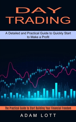 Day Trading: The Practical Guide to Start Building Your Financial Freedom (A Detailed and Practical Guide to Quickly Start to Make Cover Image