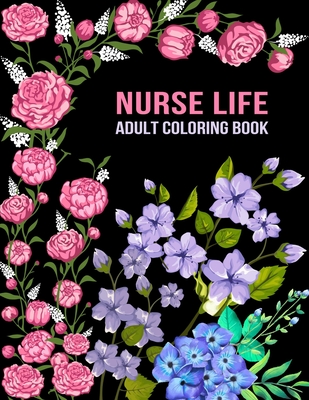 Nurse Life Adult Coloring Book: Funny Gift For Nurses For women and Men Fun Gag Gifts for Registered Nurses, Nurse Practitioners and Nursing Students Cover Image