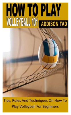How to Play Volleyball 101: Tips, Rules And Techniques On How To Play Volleyball For Beginners Cover Image