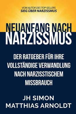 Neuanfang nach Narzissmus: Der Ratgeber für Ihre vollständige Verwandlung nach narzisstischem Missbrauch By J. H. Simon, Matthias Arnoldt (Translator) Cover Image