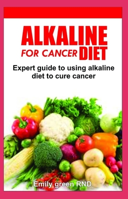 Alkaline diet for cancer: Expert guide to using alkaline diet to cure cancer patients By Emily Green Rnd Cover Image