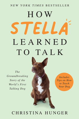 How Stella Learned to Talk: The Groundbreaking Story of the World's First Talking Dog By Christina Hunger Cover Image