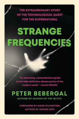 Strange Frequencies: The Extraordinary Story of the Technological Quest for the Supernatural By Peter Bebergal Cover Image