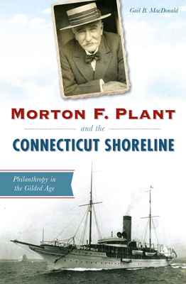 Morton F. Plant and the Connecticut Shoreline: Philanthropy in the Gilded Age By Gail B. MacDonald Cover Image