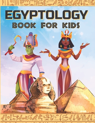 Egyptology Book for Kids: Discover Ancient Egypt Gods and Goddesses, Pharaohs ans Queens, and more - Egyptian mythology for kids (Ancient Egypt for Kids #1)