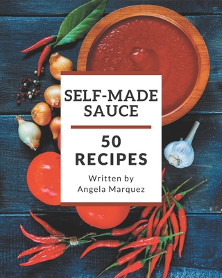 50 Self-made Sauce Recipes: Greatest Sauce Cookbook of All Time By Angela Marquez Cover Image