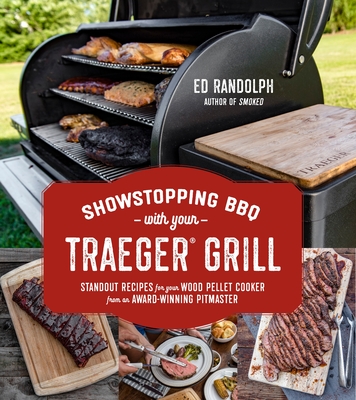 Showstopping BBQ with Your Traeger Grill: Standout Recipes for Your Wood Pellet Cooker from an Award-Winning Pitmaster By Ed Randolph Cover Image