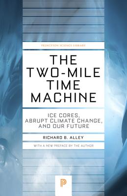 The Two-Mile Time Machine: Ice Cores, Abrupt Climate Change, and Our Future - Updated Edition (Princeton Science Library #31) By Richard B. Alley, Richard B. Alley (Preface by) Cover Image