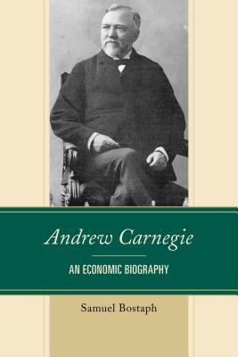 Andrew Carnegie: An Economic Biography (Capitalist Thought: Studies in Philosophy) By Samuel Bostaph Cover Image