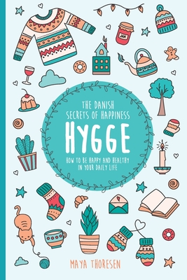 Hygge: The Danish Secrets of Happiness: How to be Happy and Healthy in Your Daily Life. By Maya Thoresen Cover Image