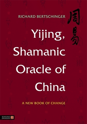 Yijing, Shamanic Oracle of China: A New Book of Change By Richard Bertschinger Cover Image