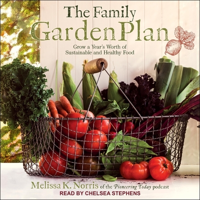 The Family Garden Plan: Grow a Year's Worth of Sustainable and Healthy Food By Chelsea Stephens (Read by), Melissa K. Norris Cover Image