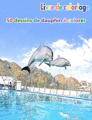 Livre de coloriage 50 dessins de dauphin à colorer: un bon livre de taille 8,5 x 11 pouces pour passe-temps, amusement, divertissement et colorisation Cover Image