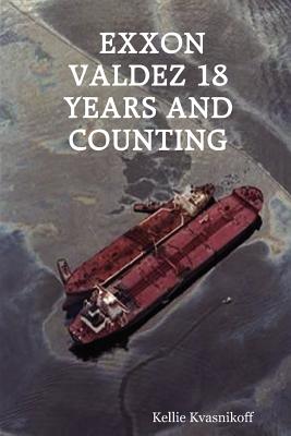 EXXON Valdez 18 Years and Counting By Kellie Kvasnikoff Cover Image