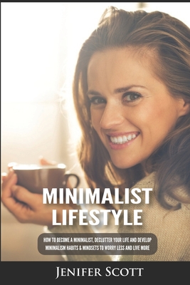 Minimalist Lifestyle: How to Become a Minimalist, Declutter Your Life and Develop Minimalism Habits & Mindsets to Worry Less and Live More Cover Image