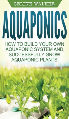 Aquaponics: How to Build Your Own Aquaponic System and Successfully Grow Aquaponic Plants Cover Image