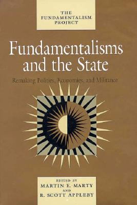 Fundamentalisms and the State: Remaking Polities, Economies, and Militance (The Fundamentalism Project #3)