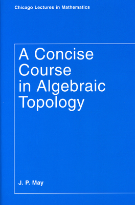 A Concise Course in Algebraic Topology (Chicago Lectures in Mathematics) Cover Image