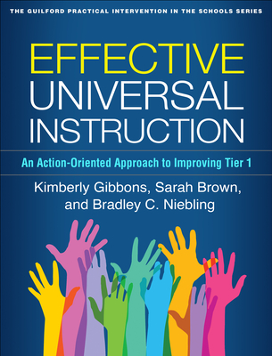 Effective Universal Instruction: An Action-Oriented Approach to Improving Tier 1 (The Guilford Practical Intervention in the Schools Series                   ) By Kimberly Gibbons, PhD, Sarah Brown, PhD, Bradley C. Niebling, PhD Cover Image