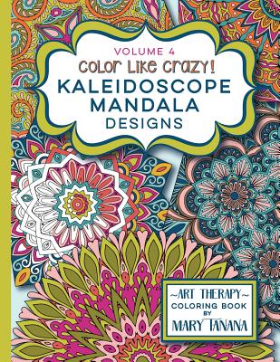 Color Like Crazy Kaleidoscope Mandala Designs Volume 4: An incredible coloring book for adults of all ages, you'll be relaxed and stress free from the Cover Image