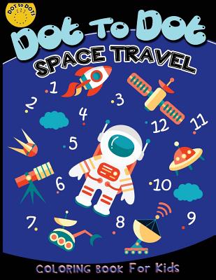Dot to dot space travel coloring book for kids: Children Activity Connect the dots, Coloring Book for Kids Ages 2-4 3-5, A Fun Dot To Dot Book Filled By Activity for Kids Workbook Designer Cover Image