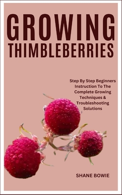 Growing Thimbleberries: Step By Step Beginners Instruction To The Complete Growing Techniques & Troubleshooting Solutions Cover Image