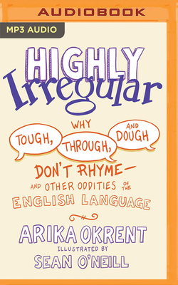 Highly Irregular: Why Tough, Through, and Dough Don't Rhyme--And Other Oddities of the English Language By Arika Okrent, Arika Okrent (Read by) Cover Image