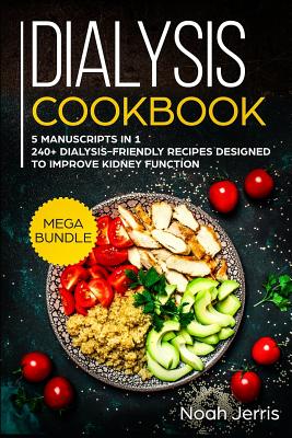 Dialysis Cookbook: MEGA BUNDLE - 5 Manuscripts in 1 - 240+ Dialysis-friendly recipes designed to improve kidney function By Noah Jerris Cover Image