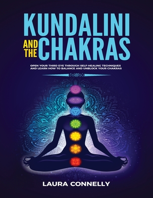 Kundalini and the Chakras: Open Your Third Eye Through Self-Healing Techniques and Learn How to Balance and Unblock Your Chakras Cover Image