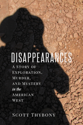 The Disappearances: A Story of Exploration, Murder, and Mystery in the American West By Scott Thybony Cover Image