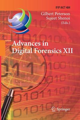 Advances in Digital Forensics XII: 12th Ifip Wg 11.9 International Conference, New Delhi, January 4-6, 2016, Revised Selected Papers (IFIP Advances in Information and Communication Technology #484) By Gilbert Peterson (Editor), Sujeet Shenoi (Editor) Cover Image