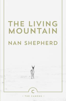 The Living Mountain: A Celebration of the Cairngorm Mountains of Scotland (Canons #6) By Nan Shepherd, Robert MacFarlane (Introduction by) Cover Image