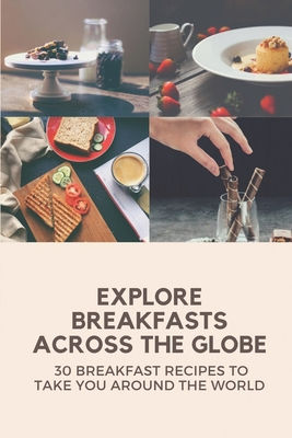 Explore Breakfasts Across The Globe: 30 Breakfast Recipes To Take You Around The World: Healthy International Breakfast Recipes By Santo Cuestas Cover Image